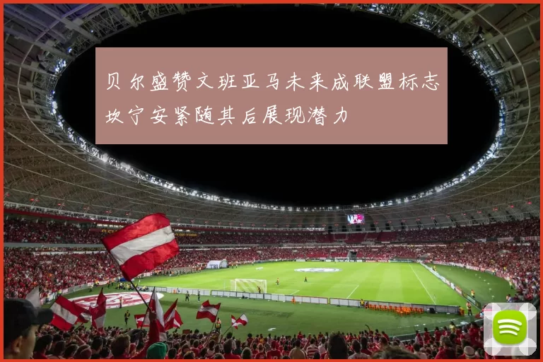 贝尔盛赞文班亚马未来成联盟标志坎宁安紧随其后展现潜力