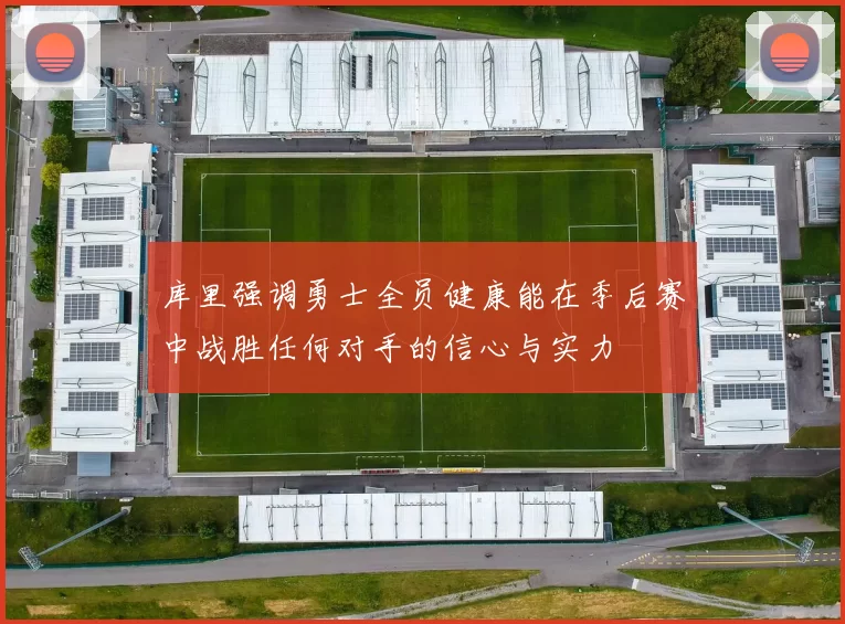 库里强调勇士全员健康能在季后赛中战胜任何对手的信心与实力