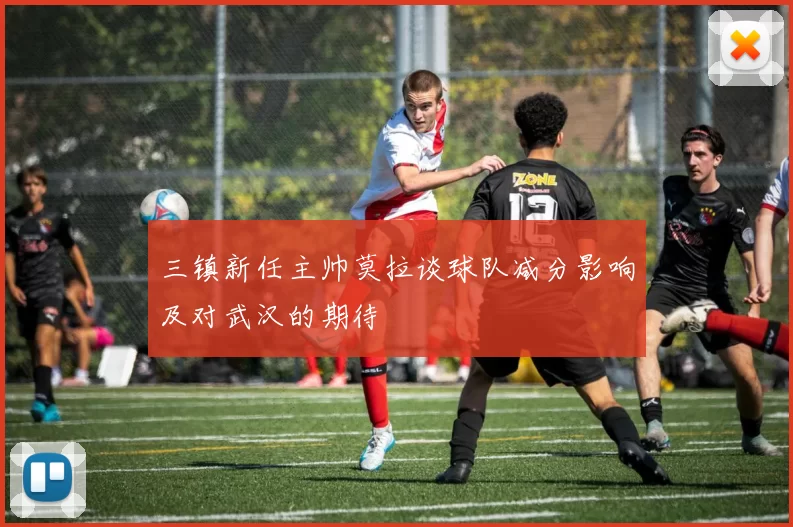 三镇新任主帅莫拉谈球队减分影响及对武汉的期待