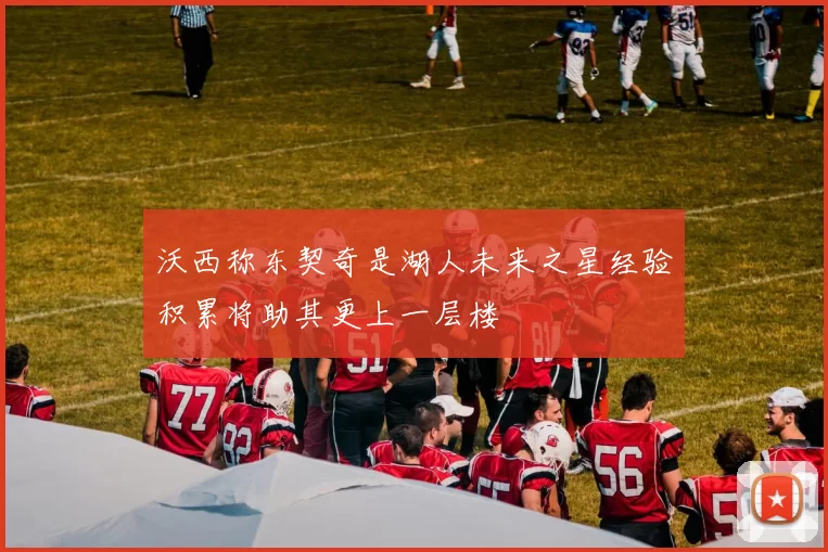 沃西称东契奇是湖人未来之星经验积累将助其更上一层楼