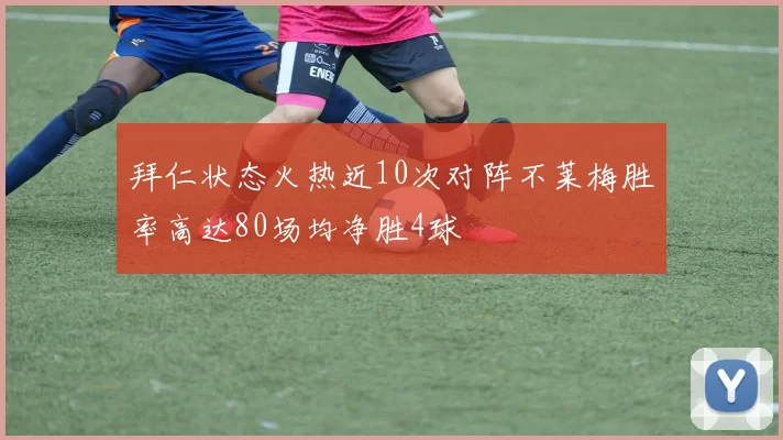 拜仁状态火热近10次对阵不莱梅胜率高达80场均净胜4球