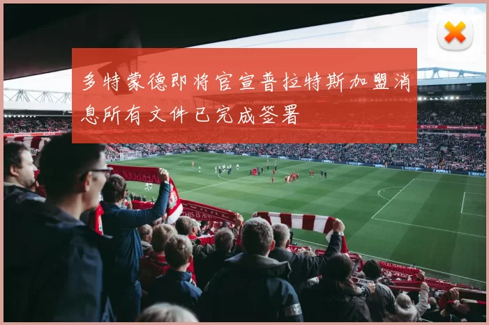多特蒙德即将官宣普拉特斯加盟消息所有文件已完成签署