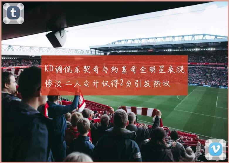 KD调侃东契奇与约基奇全明星表现惨淡二人合计仅得2分引发热议