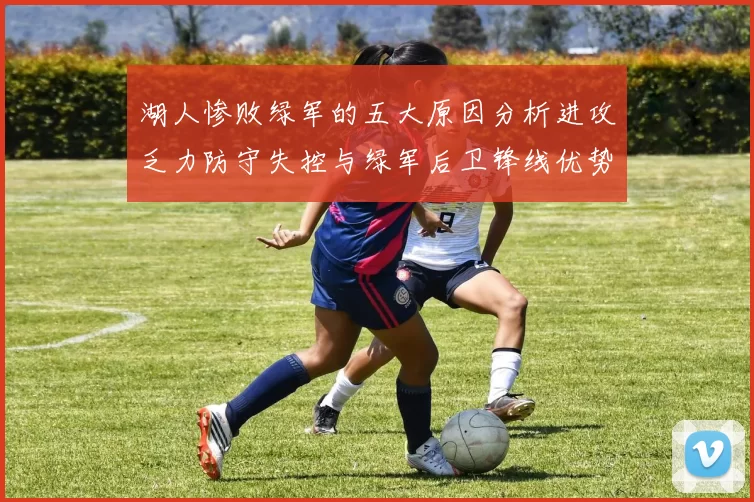 湖人惨败绿军的五大原因分析进攻乏力防守失控与绿军后卫锋线优势